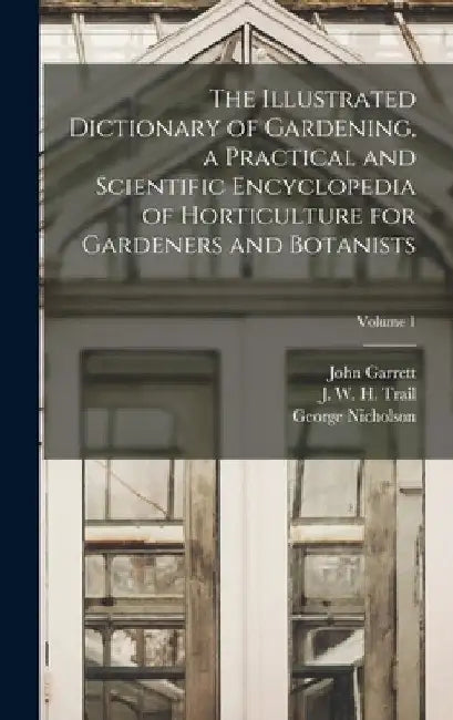 The Illustrated Dictionary of Gardening, a Practical and Scientific Encyclopedia of Horticulture for Gardeners and Botanists; Volume 1 by George Nicholson