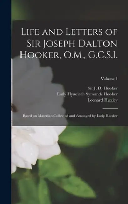 Life and Letters of Sir Joseph Dalton Hooker, O.M., G.C.S.I.: Based on Materials Collected and Arranged by Lady Hooker; Volume 1 by J. D. Hooker