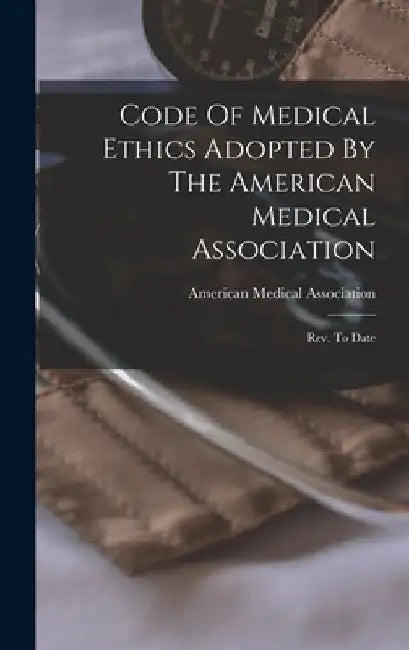 Code Of Medical Ethics Adopted By The American Medical Association: Rev. To Date by American Medical Association
