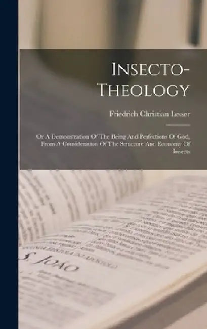Insecto-theology: Or A Demonstration Of The Being And Perfections Of God, From A Consideration Of The Structure And Economy Of Insects by Friedrich Christian Lesser