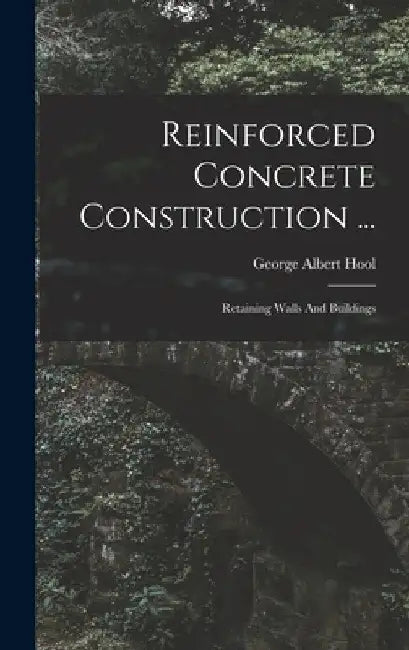 Reinforced Concrete Construction ...: Retaining Walls And Buildings by George Albert Hool