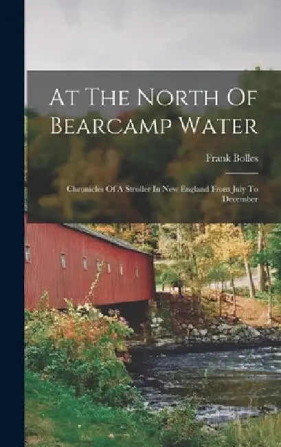 At The North Of Bearcamp Water: Chronicles Of A Stroller In New England From July To December by Frank Bolles