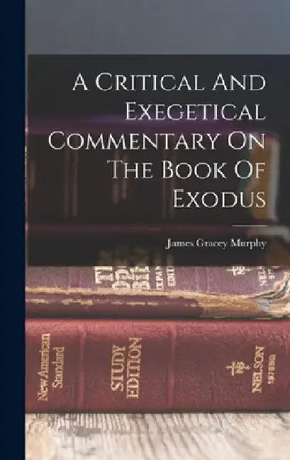 A Critical And Exegetical Commentary On The Book Of Exodus by James Gracey Murphy