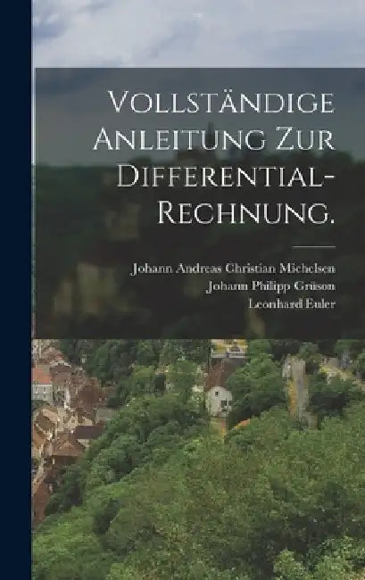 Vollständige Anleitung zur Differential-Rechnung. by Leonhard Euler