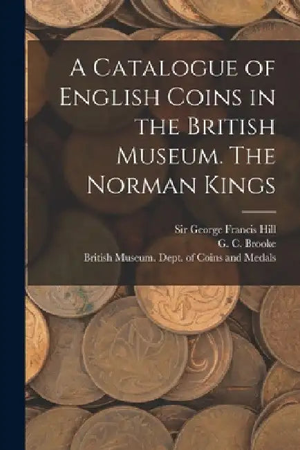 A Catalogue of English Coins in the British Museum. The Norman Kings by British Museum Dept of Coins and Me
