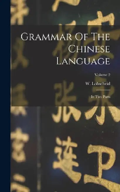 Grammar Of The Chinese Language: In Two Parts; Volume 2 by W. Lobscheid