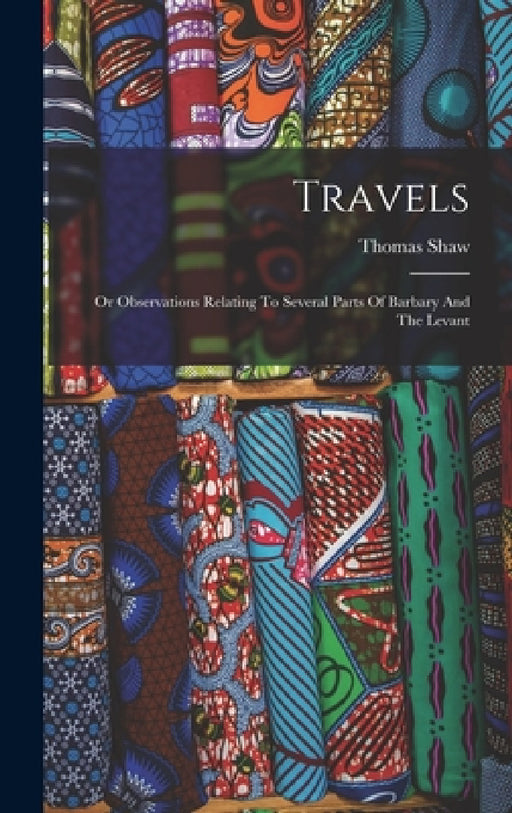 Travels: Or Observations Relating To Several Parts Of Barbary And The Levant by Thomas Shaw
