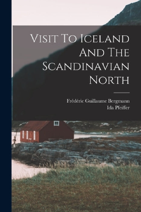 Visit To Iceland And The Scandinavian North by Ida Pfeiffer, Frédéric Guillaume Bergmann