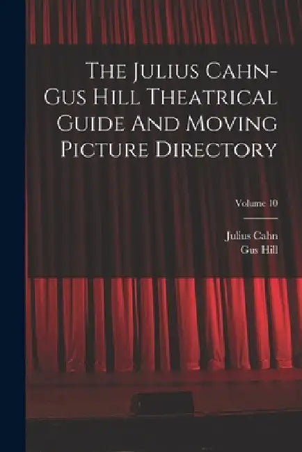The Julius Cahn-gus Hill Theatrical Guide And Moving Picture Directory; Volume 10 by Julius Cahn