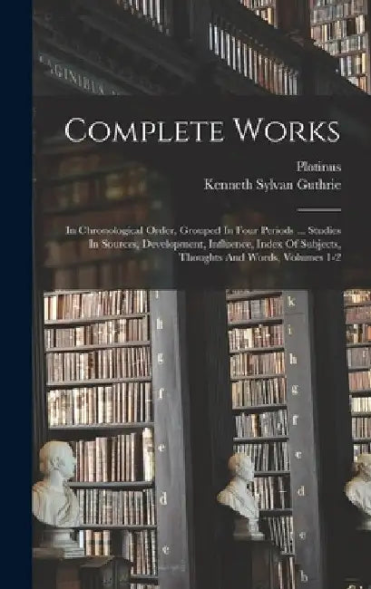 Complete Works: In Chronological Order, Grouped In Four Periods ... Studies In Sources, Development, Influence, Index Of Subjects, Tho by Plotinus