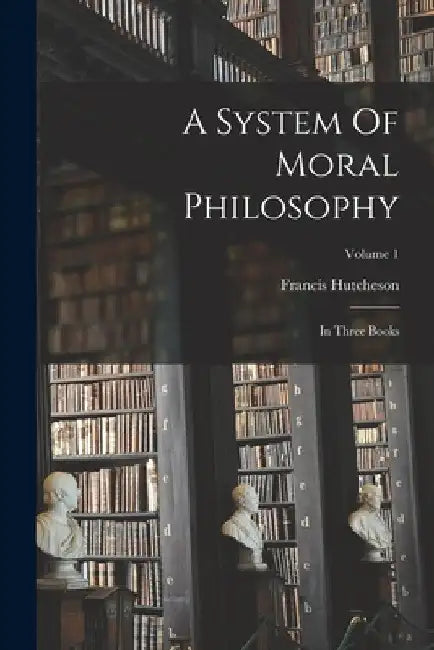 A System Of Moral Philosophy: In Three Books; Volume 1 by Francis Hutcheson