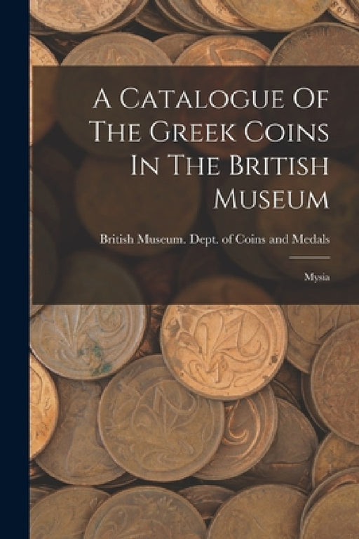 A Catalogue Of The Greek Coins In The British Museum: Mysia by British Museum Dept of Coins and Me