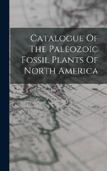 Catalogue Of The Paleozoic Fossil Plants Of North America by Anonymous