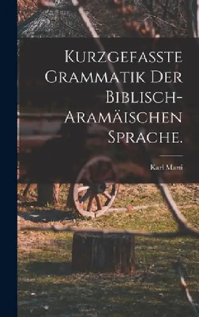 Kurzgefasste Grammatik der biblisch-aramäischen Sprache. by Karl Marti