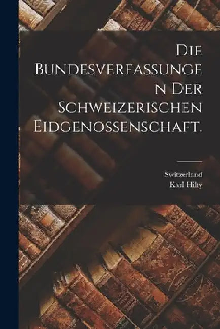 Die Bundesverfassungen der Schweizerischen Eidgenossenschaft. by Karl Hilty