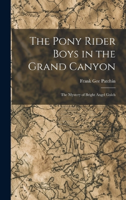 The Pony Rider Boys in the Grand Canyon: The Mystery of Bright Angel Gulch by Frank Gee Patchin