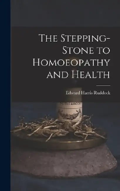 The Stepping-Stone to Homoeopathy and Health by Edward Harris Ruddock