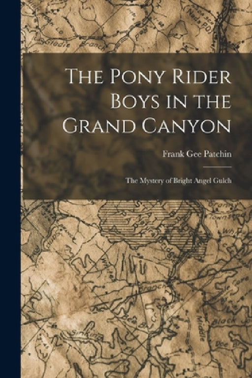 The Pony Rider Boys in the Grand Canyon: The Mystery of Bright Angel Gulch by Frank Gee Patchin