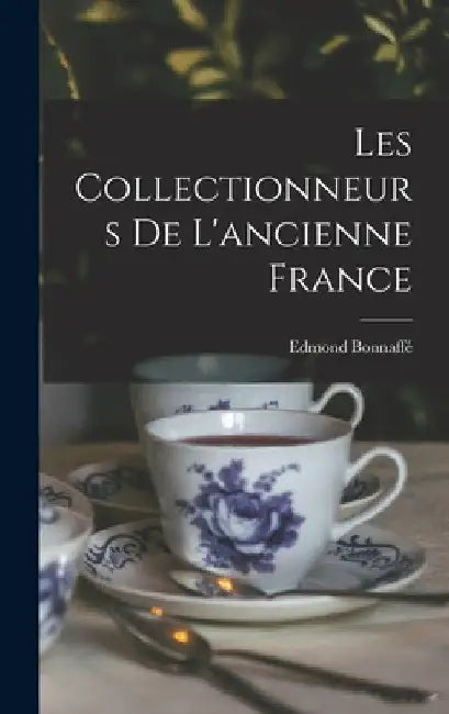 Les Collectionneurs de l'ancienne France by Edmond Bonnaffé