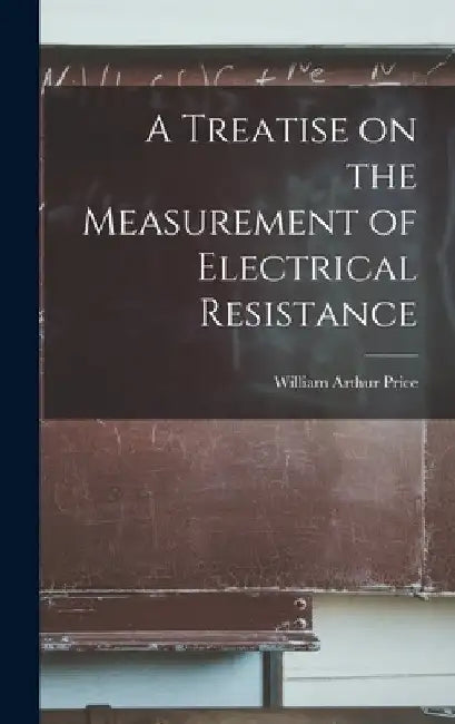 A Treatise on the Measurement of Electrical Resistance by William Arthur Price