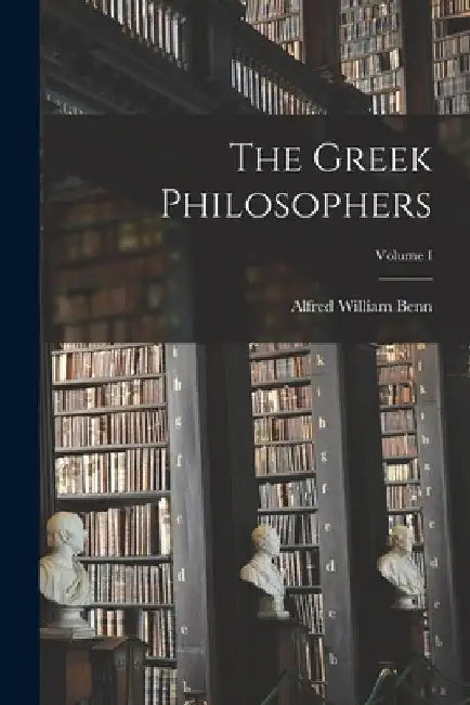 The Greek Philosophers; Volume I by Alfred William Benn