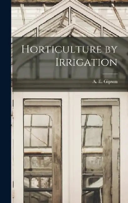 Horticulture by Irrigation by A. E. Gipson