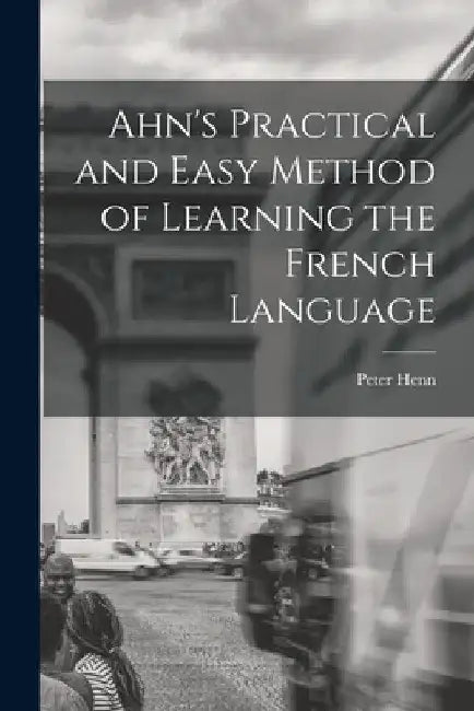 Ahn's Practical and Easy Method of Learning the French Language by Peter Henn