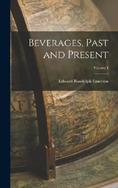 Beverages, Past and Present; Volume I by Edward Randolph Emerson