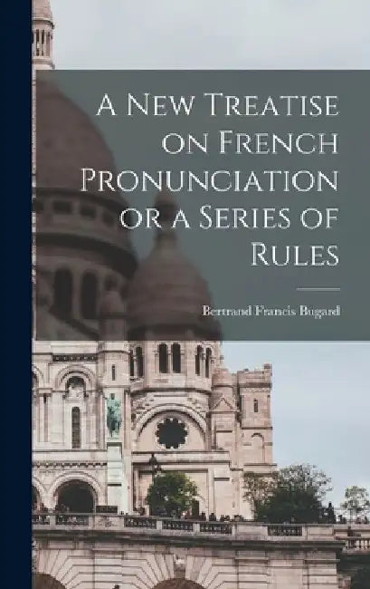 A New Treatise on French Pronunciation or a Series of Rules by Bertrand Francis Bugard