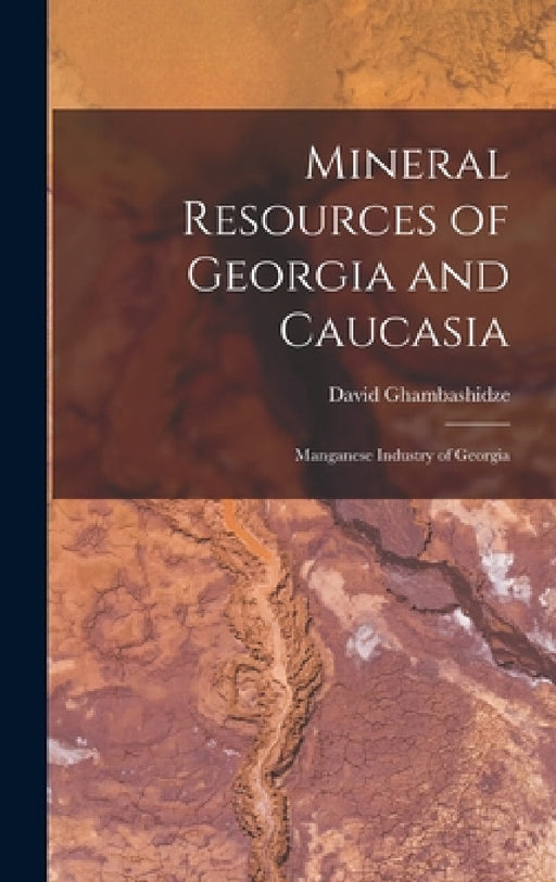 Mineral Resources of Georgia and Caucasia: Manganese Industry of Georgia by David Ghambashidze