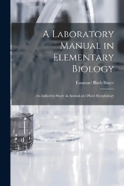 A Laboratory Manual in Elementary Biology: An Inductive Study in Animal and Plant Morphology by Emanuel Roth Boyer