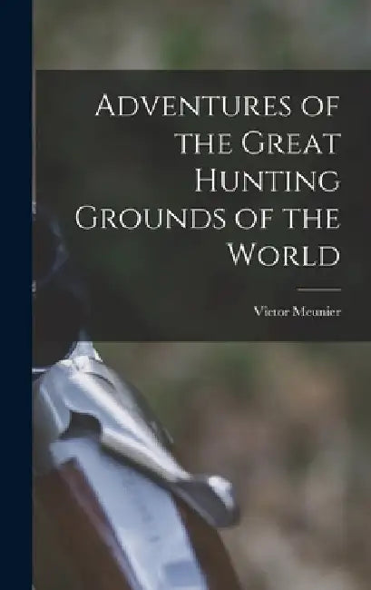 Adventures of the Great Hunting Grounds of the World by Victor Meunier