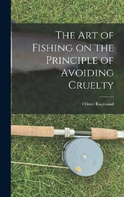 The Art of Fishing on the Principle of Avoiding Cruelty by Oliver Raymond