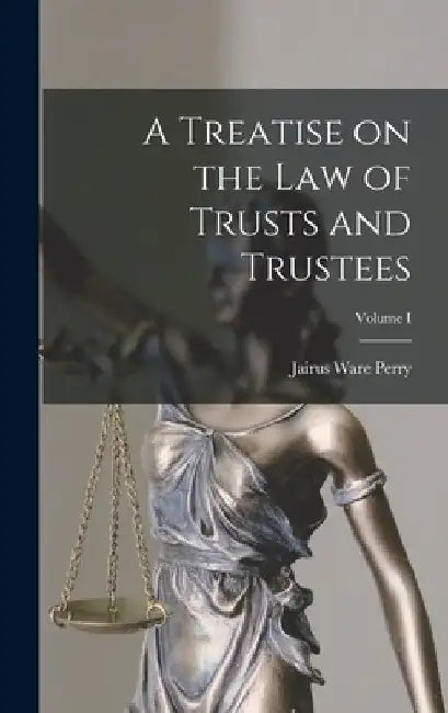 A Treatise on the Law of Trusts and Trustees; Volume I by Jairus Ware Perry