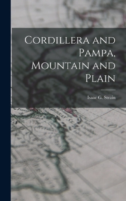 Cordillera and Pampa, Mountain and Plain by Isaac G. Strain