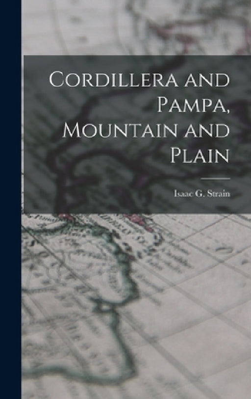 Cordillera and Pampa, Mountain and Plain by Isaac G. Strain