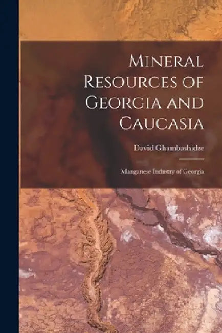 Mineral Resources of Georgia and Caucasia: Manganese Industry of Georgia by David Ghambashidze