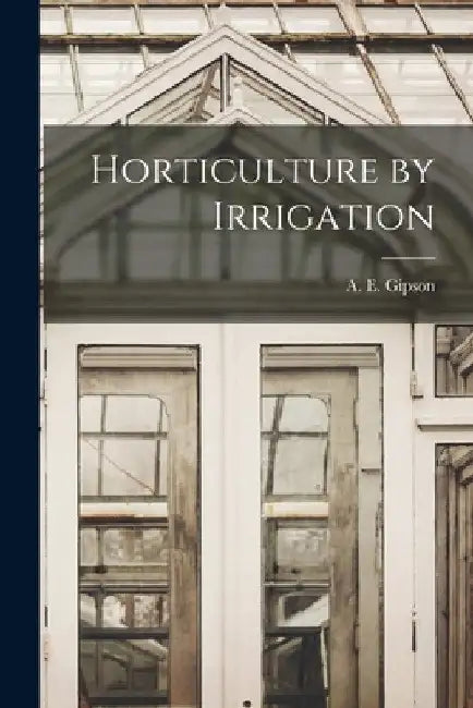 Horticulture by Irrigation by A. E. Gipson