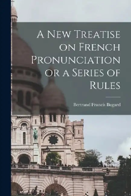 A New Treatise on French Pronunciation or a Series of Rules by Bertrand Francis Bugard