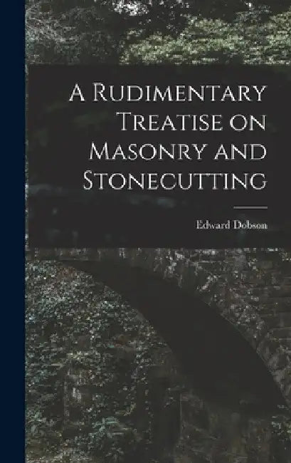 A Rudimentary Treatise on Masonry and Stonecutting by Edward Dobson