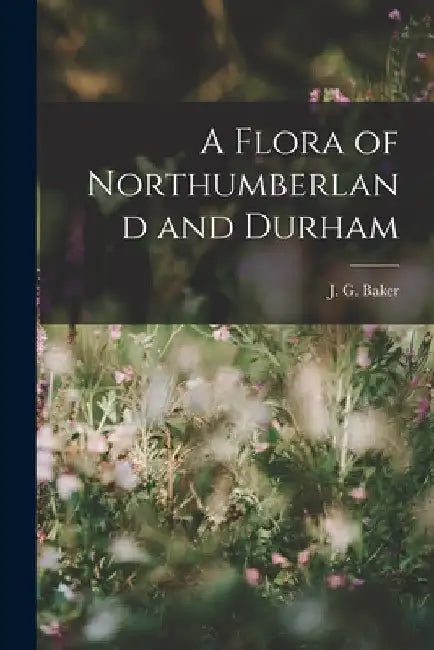 A Flora of Northumberland and Durham by J. G. Baker