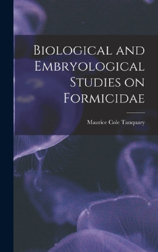 Biological and Embryological Studies on Formicidae by Maurice Cole Tanquary