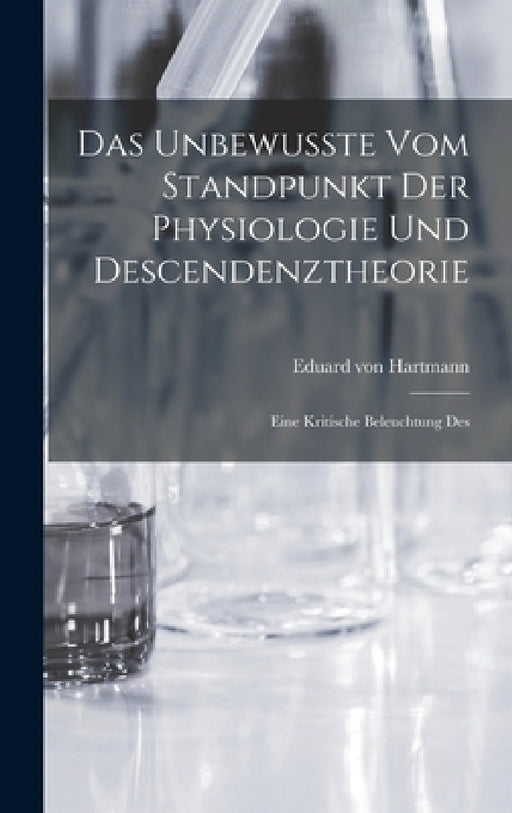 Das Unbewusste vom Standpunkt der Physiologie und Descendenztheorie: Eine Kritische Beleuchtung Des by Eduard Von Hartmann