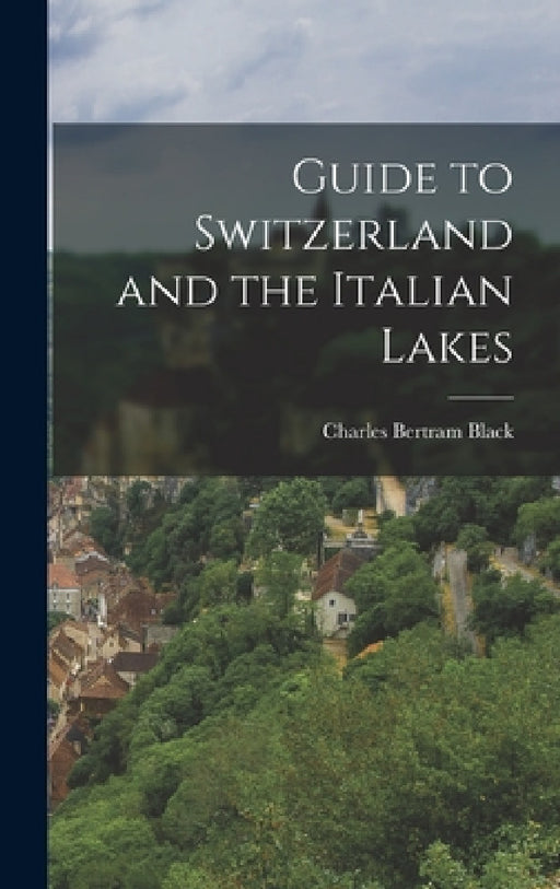 Guide to Switzerland and the Italian Lakes by Charles Bertram Black