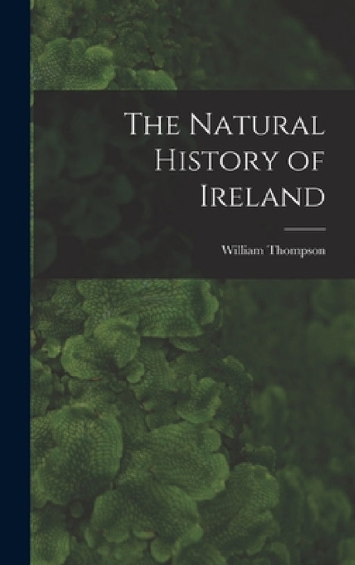The Natural History of Ireland by William Thompson