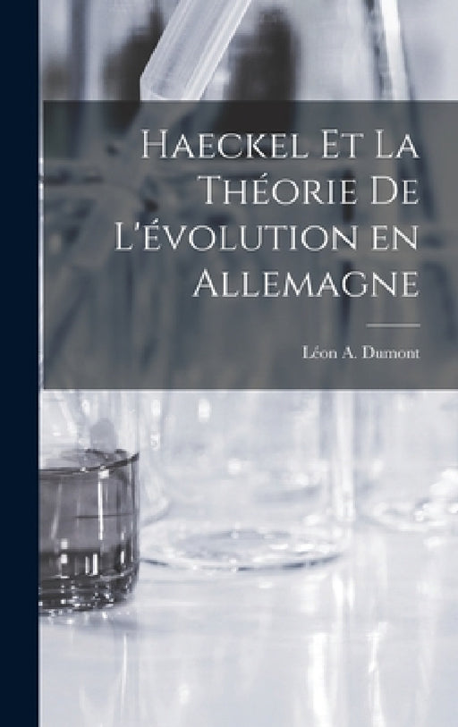 Haeckel et la Théorie de L'évolution en Allemagne by Léon a. Dumont