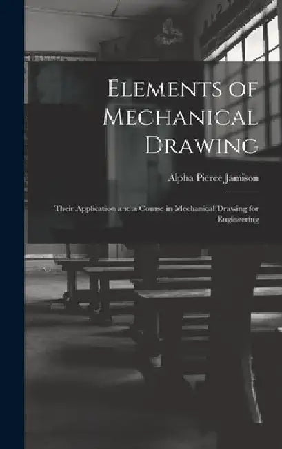 Elements of Mechanical Drawing: Their Application and a Course in Mechanical Drawing for Engineering by Alpha Pierce Jamison