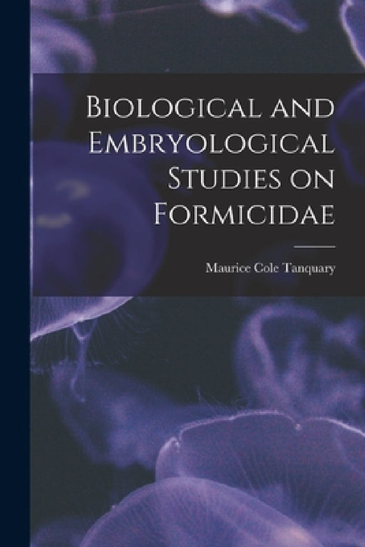 Biological and Embryological Studies on Formicidae by Maurice Cole Tanquary