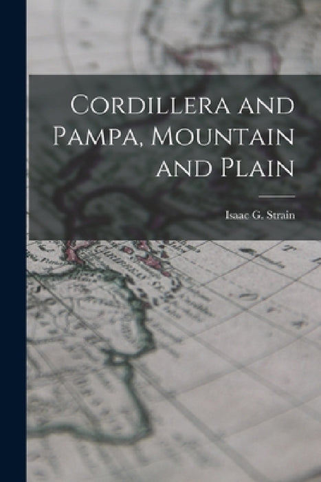 Cordillera and Pampa, Mountain and Plain by Isaac G. Strain