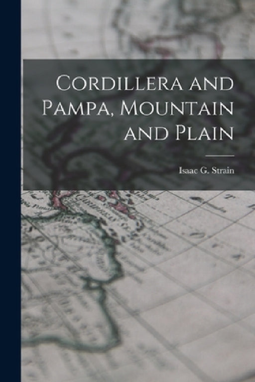 Cordillera and Pampa, Mountain and Plain by Isaac G. Strain